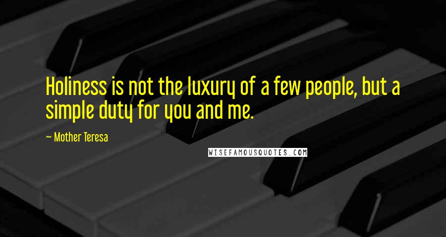 Mother Teresa Quotes: Holiness is not the luxury of a few people, but a simple duty for you and me.