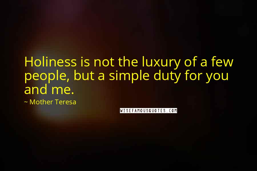 Mother Teresa Quotes: Holiness is not the luxury of a few people, but a simple duty for you and me.