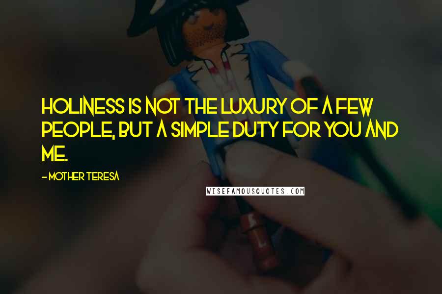Mother Teresa Quotes: Holiness is not the luxury of a few people, but a simple duty for you and me.