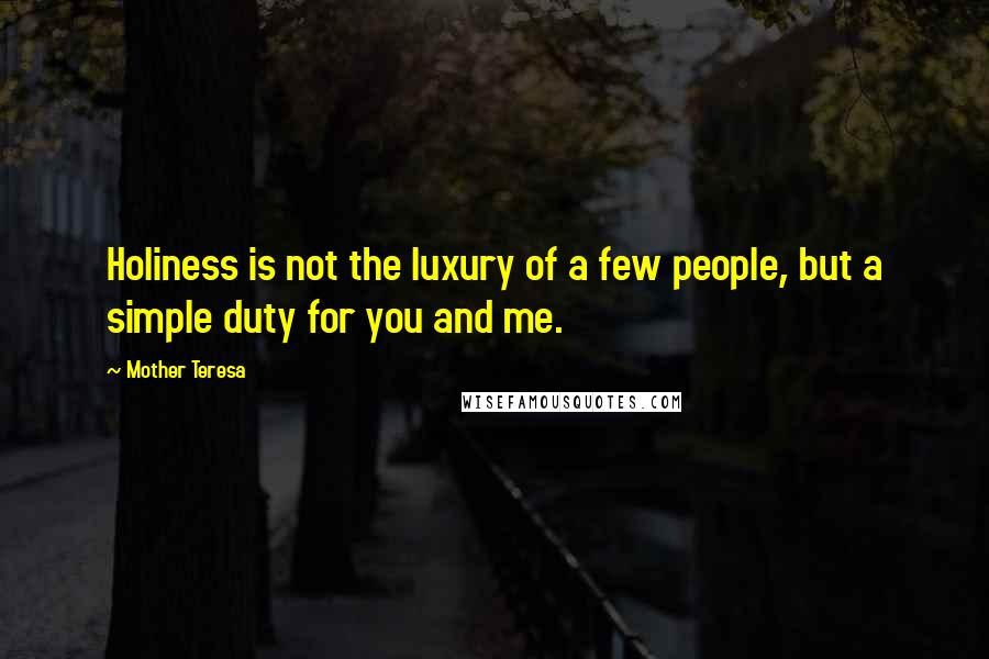 Mother Teresa Quotes: Holiness is not the luxury of a few people, but a simple duty for you and me.