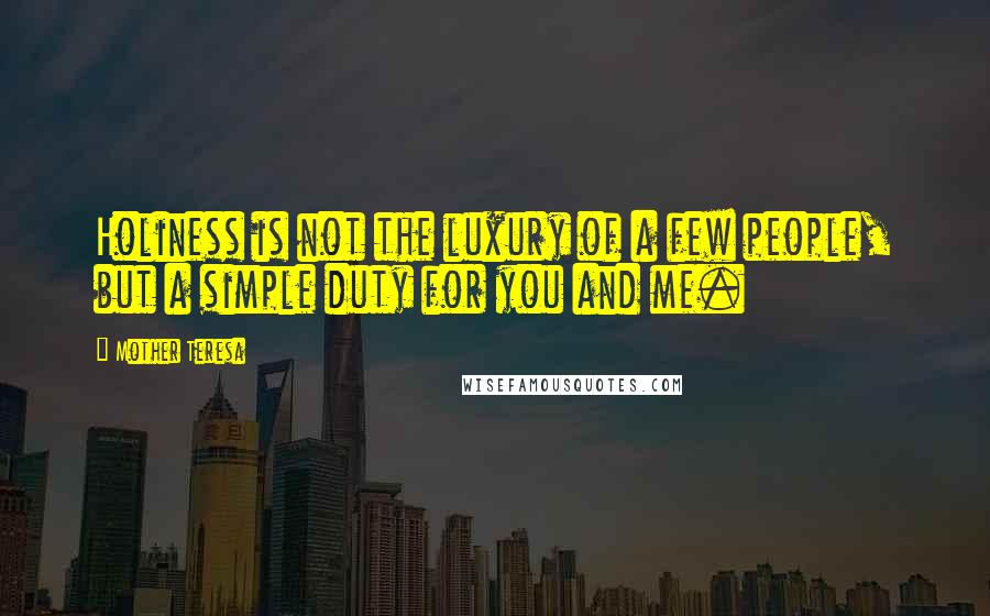 Mother Teresa Quotes: Holiness is not the luxury of a few people, but a simple duty for you and me.