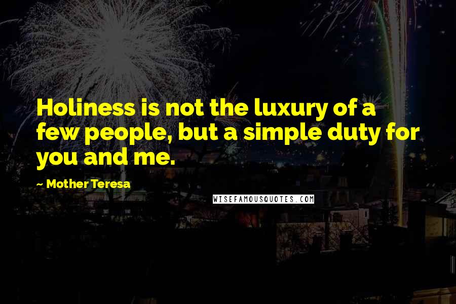 Mother Teresa Quotes: Holiness is not the luxury of a few people, but a simple duty for you and me.