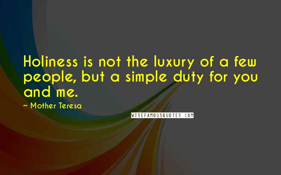 Mother Teresa Quotes: Holiness is not the luxury of a few people, but a simple duty for you and me.