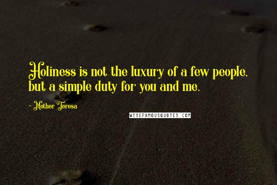 Mother Teresa Quotes: Holiness is not the luxury of a few people, but a simple duty for you and me.