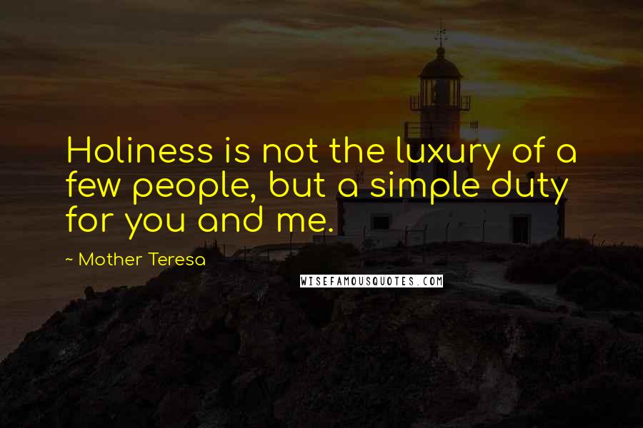 Mother Teresa Quotes: Holiness is not the luxury of a few people, but a simple duty for you and me.