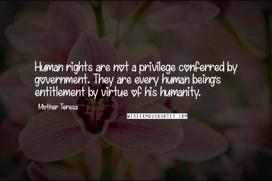 Mother Teresa Quotes: Human rights are not a privilege conferred by government. They are every human being's entitlement by virtue of his humanity.