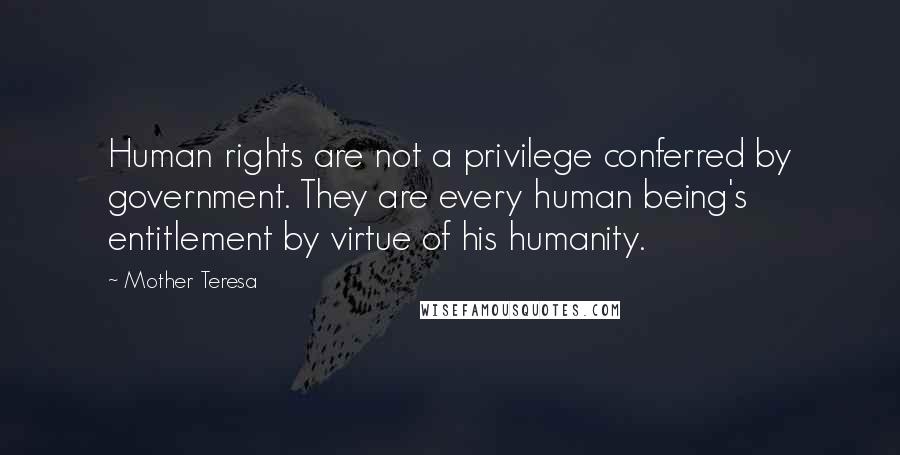 Mother Teresa Quotes: Human rights are not a privilege conferred by government. They are every human being's entitlement by virtue of his humanity.