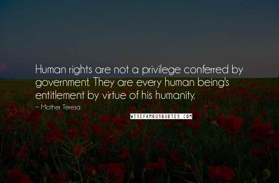 Mother Teresa Quotes: Human rights are not a privilege conferred by government. They are every human being's entitlement by virtue of his humanity.