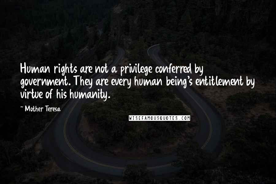 Mother Teresa Quotes: Human rights are not a privilege conferred by government. They are every human being's entitlement by virtue of his humanity.
