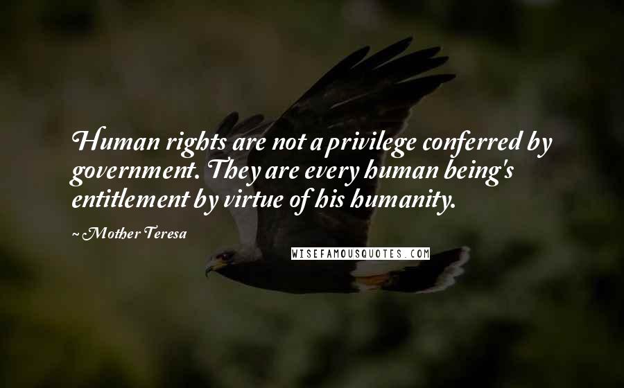 Mother Teresa Quotes: Human rights are not a privilege conferred by government. They are every human being's entitlement by virtue of his humanity.