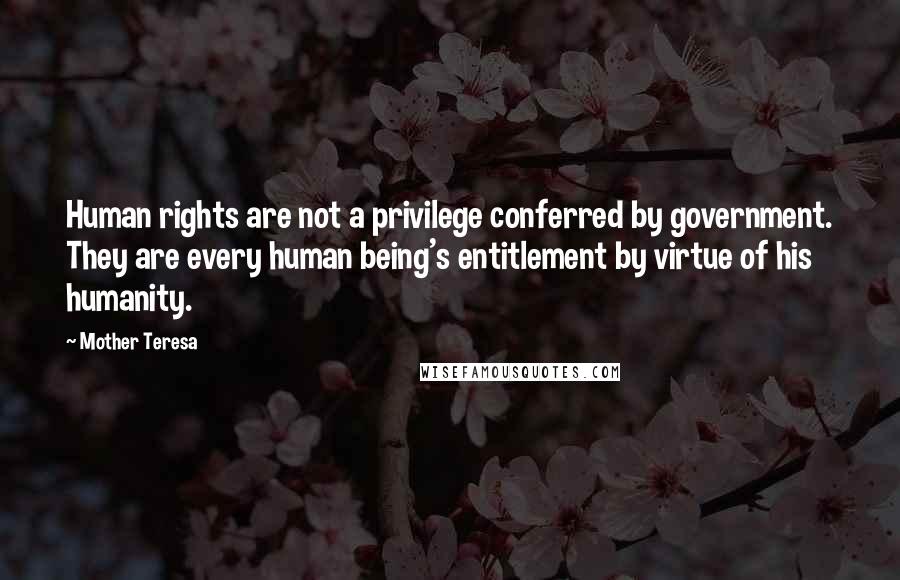 Mother Teresa Quotes: Human rights are not a privilege conferred by government. They are every human being's entitlement by virtue of his humanity.