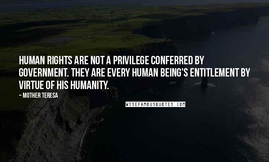 Mother Teresa Quotes: Human rights are not a privilege conferred by government. They are every human being's entitlement by virtue of his humanity.