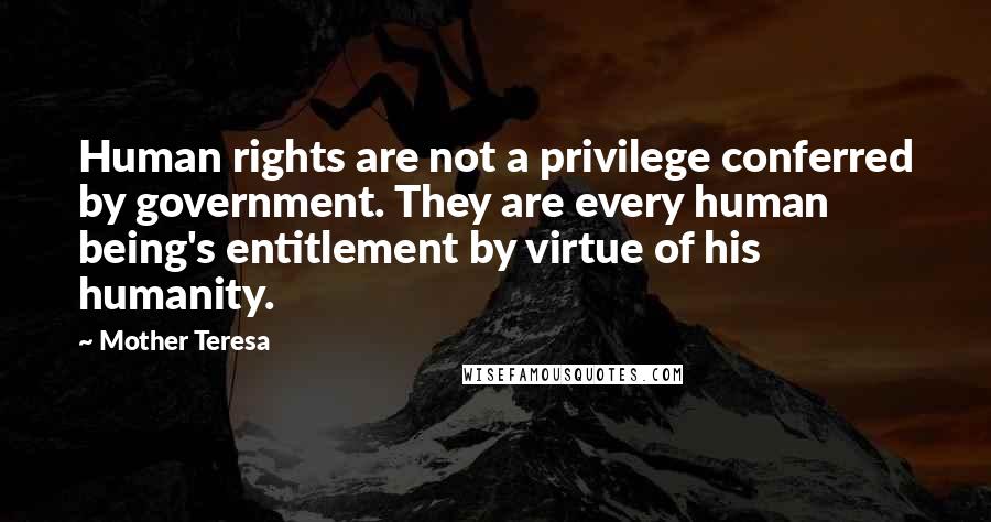 Mother Teresa Quotes: Human rights are not a privilege conferred by government. They are every human being's entitlement by virtue of his humanity.