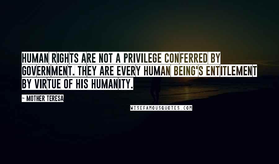 Mother Teresa Quotes: Human rights are not a privilege conferred by government. They are every human being's entitlement by virtue of his humanity.