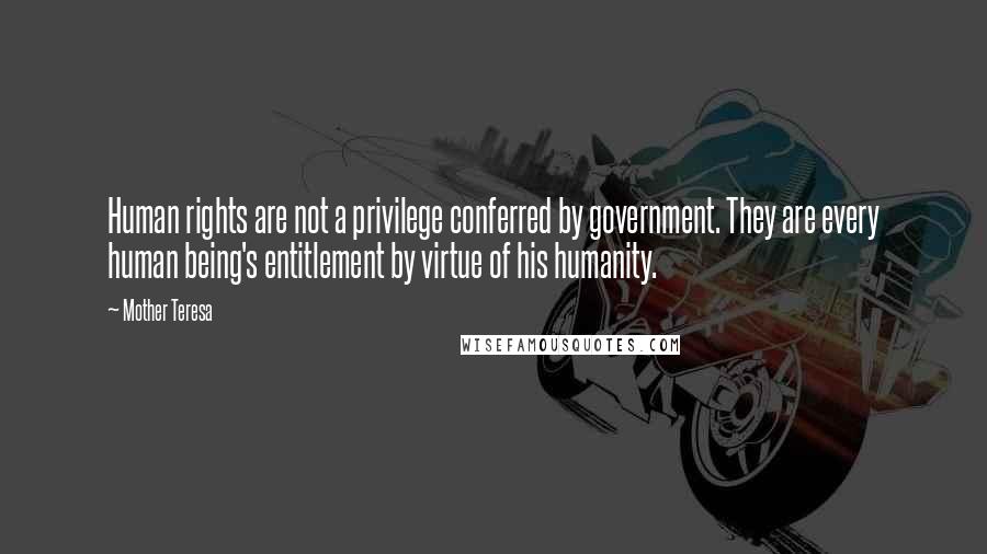 Mother Teresa Quotes: Human rights are not a privilege conferred by government. They are every human being's entitlement by virtue of his humanity.