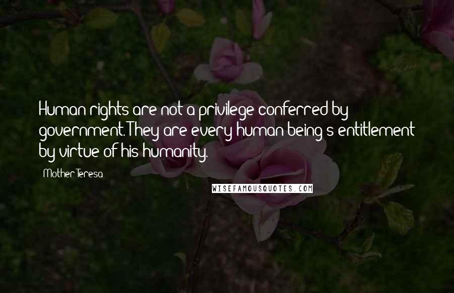Mother Teresa Quotes: Human rights are not a privilege conferred by government. They are every human being's entitlement by virtue of his humanity.