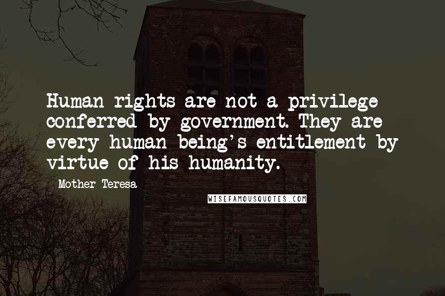 Mother Teresa Quotes: Human rights are not a privilege conferred by government. They are every human being's entitlement by virtue of his humanity.