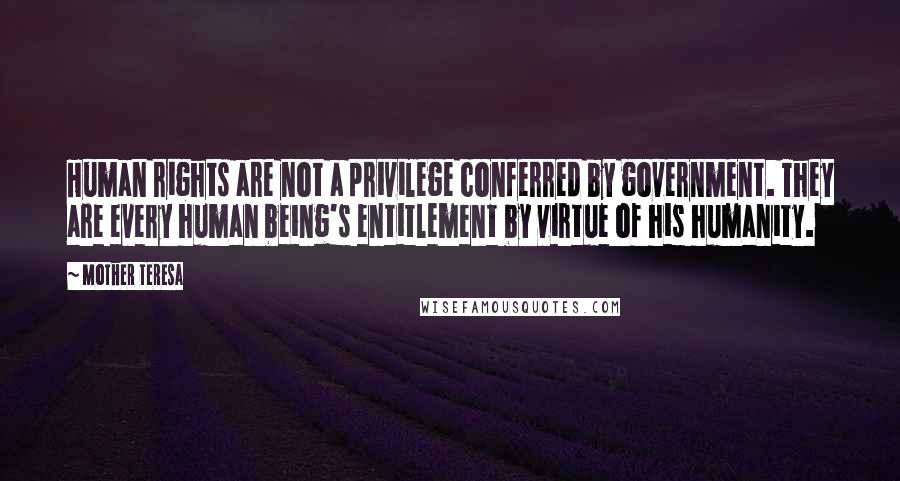 Mother Teresa Quotes: Human rights are not a privilege conferred by government. They are every human being's entitlement by virtue of his humanity.
