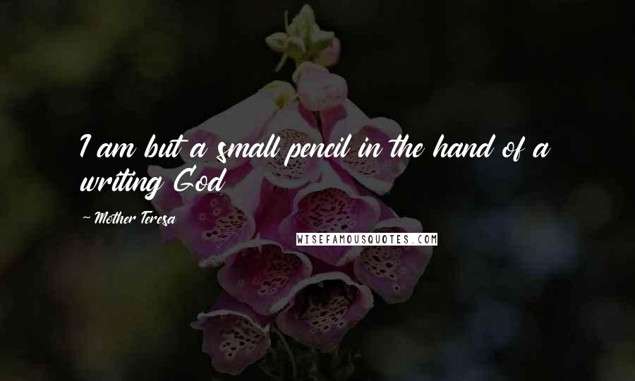 Mother Teresa Quotes: I am but a small pencil in the hand of a writing God