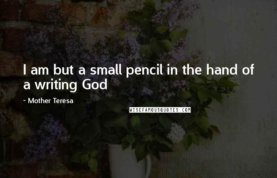 Mother Teresa Quotes: I am but a small pencil in the hand of a writing God