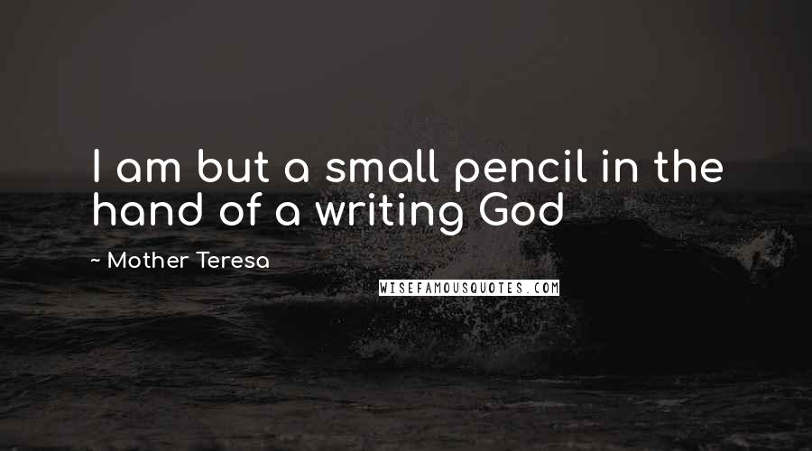 Mother Teresa Quotes: I am but a small pencil in the hand of a writing God