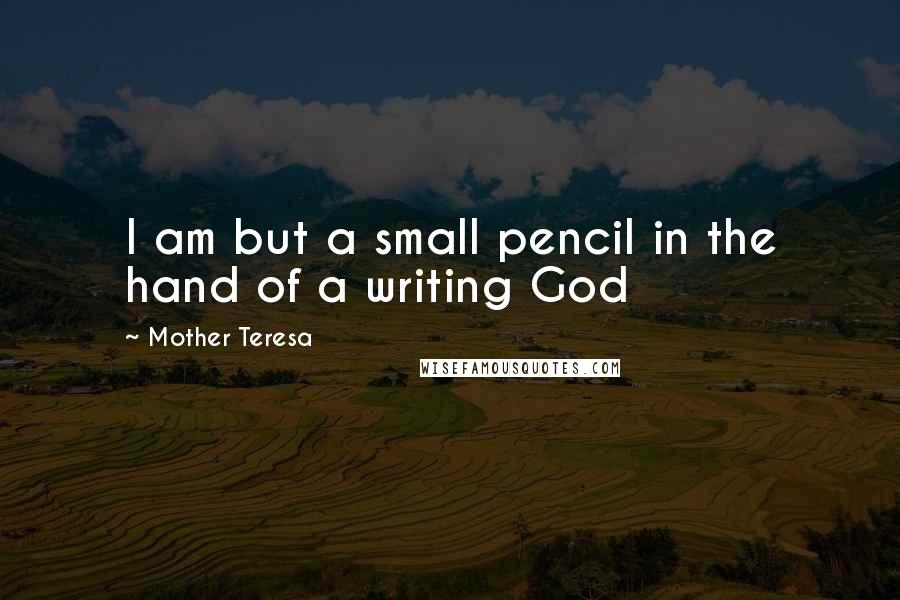 Mother Teresa Quotes: I am but a small pencil in the hand of a writing God