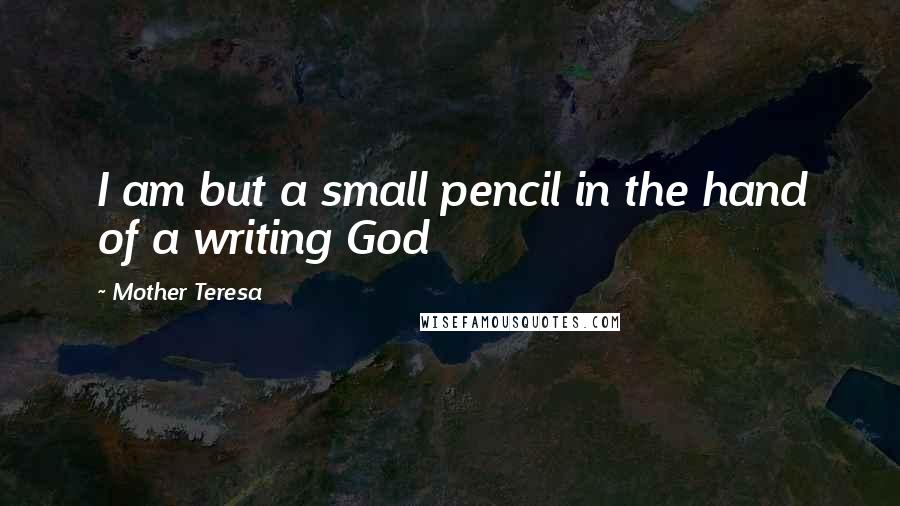 Mother Teresa Quotes: I am but a small pencil in the hand of a writing God