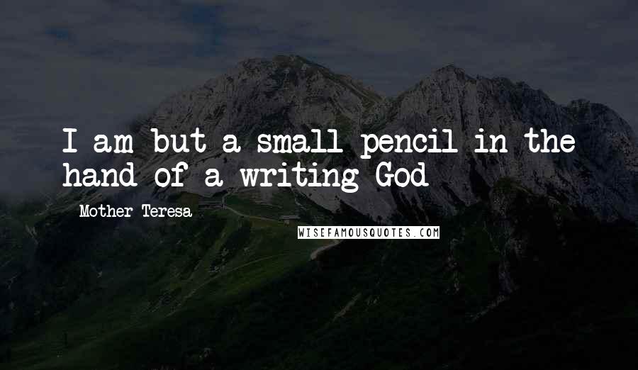 Mother Teresa Quotes: I am but a small pencil in the hand of a writing God