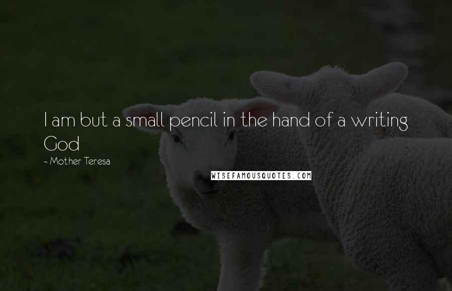 Mother Teresa Quotes: I am but a small pencil in the hand of a writing God