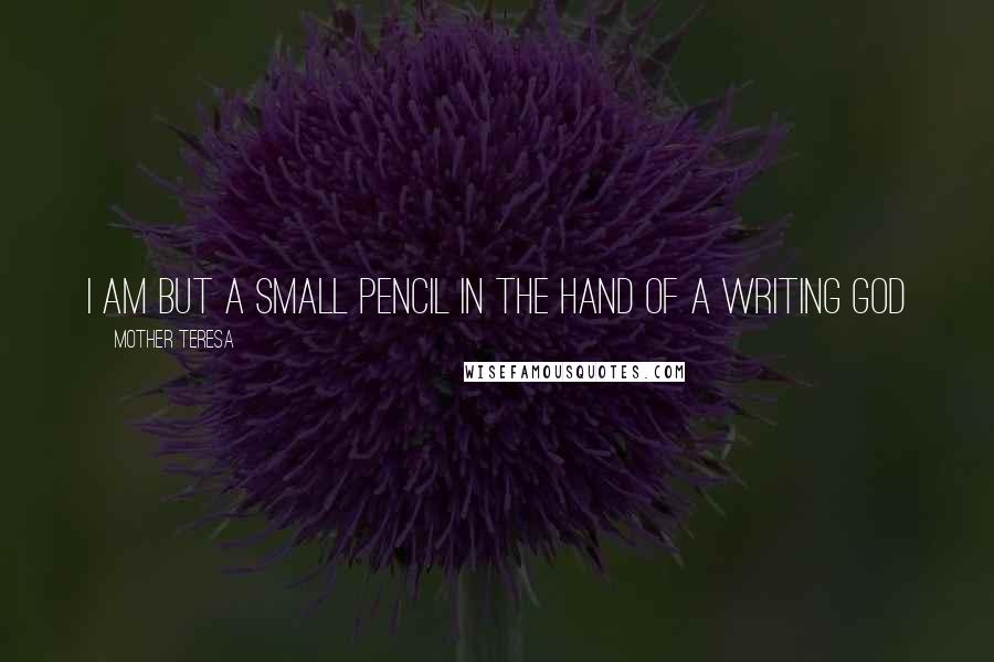 Mother Teresa Quotes: I am but a small pencil in the hand of a writing God