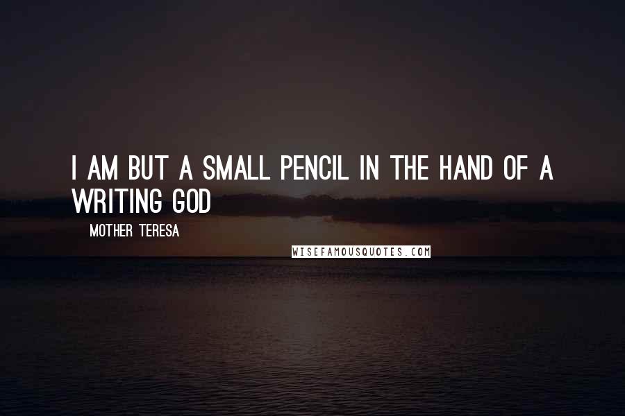 Mother Teresa Quotes: I am but a small pencil in the hand of a writing God