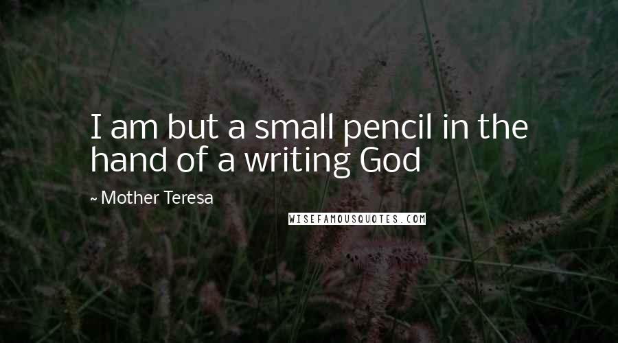 Mother Teresa Quotes: I am but a small pencil in the hand of a writing God