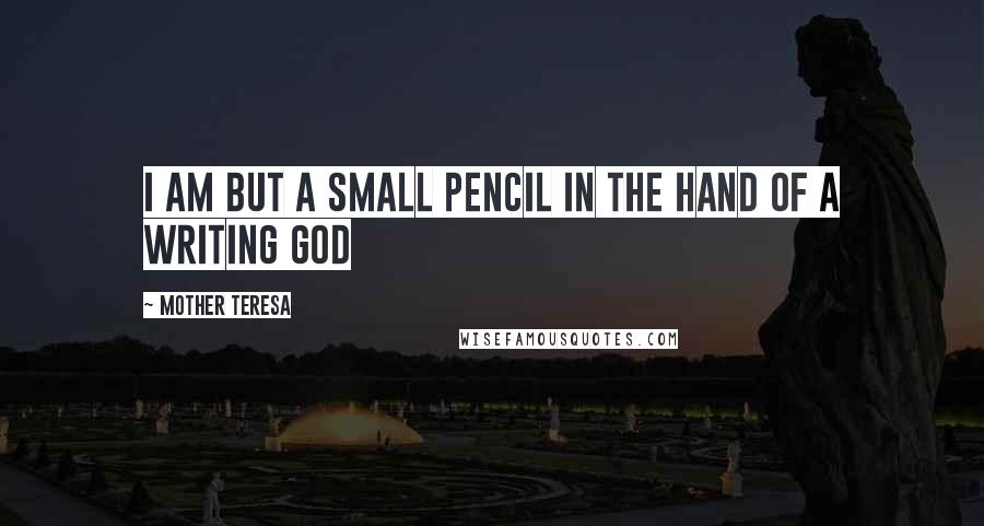 Mother Teresa Quotes: I am but a small pencil in the hand of a writing God