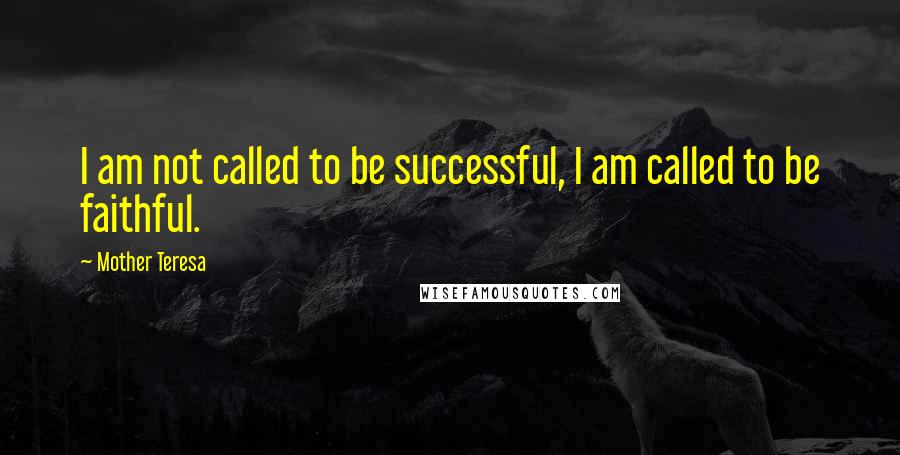 Mother Teresa Quotes: I am not called to be successful, I am called to be faithful.