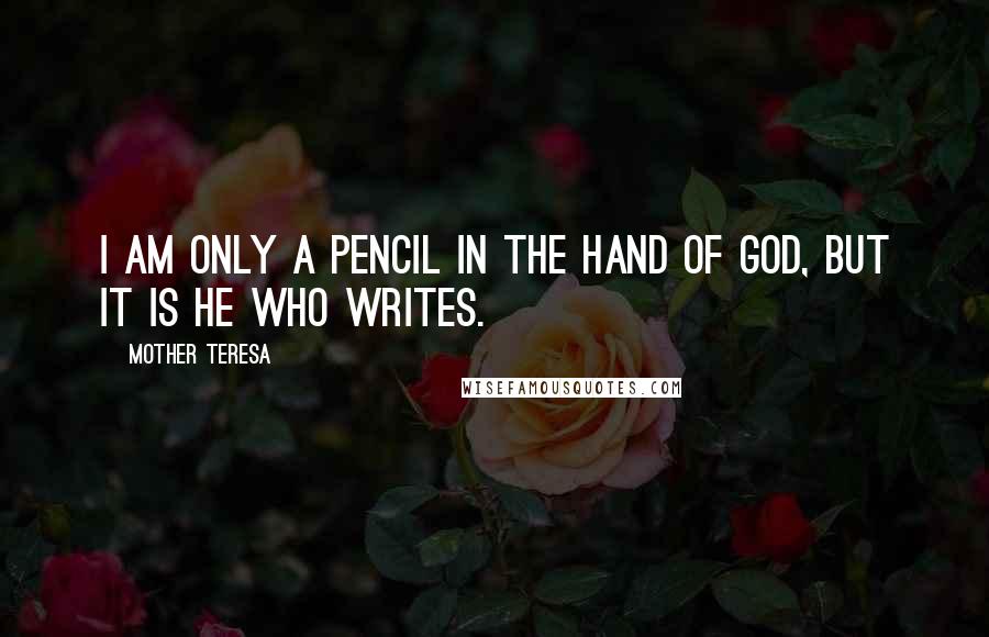 Mother Teresa Quotes: I am only a pencil in the hand of God, but it is He who writes.