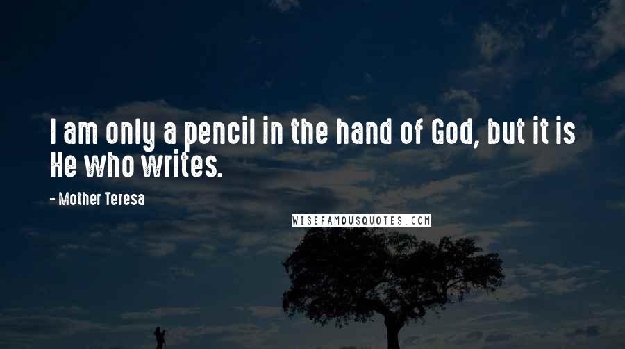 Mother Teresa Quotes: I am only a pencil in the hand of God, but it is He who writes.