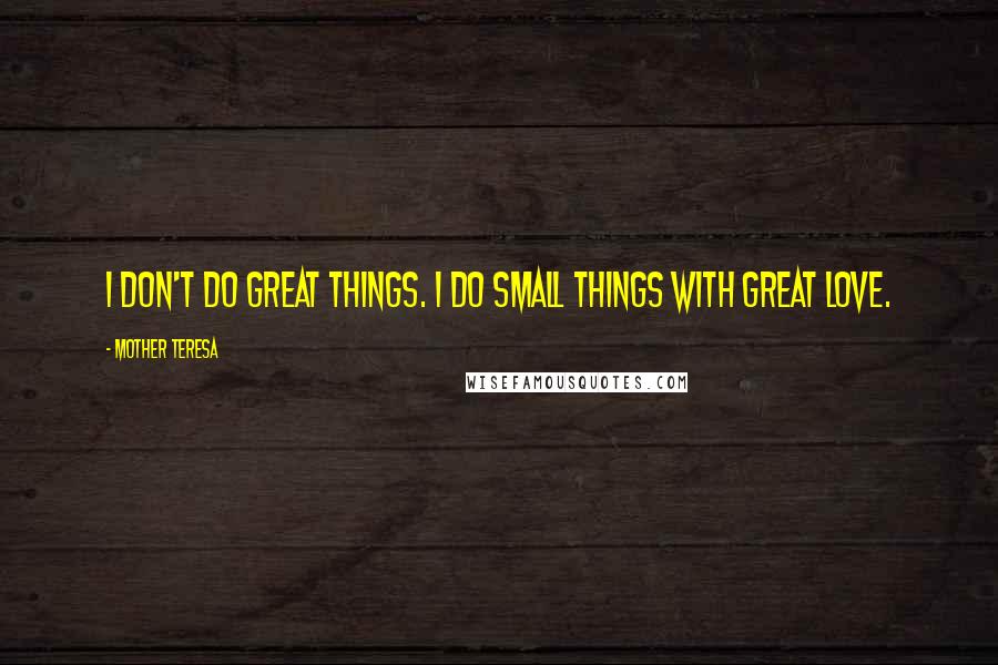 Mother Teresa Quotes: I don't do great things. I do small things with great love.