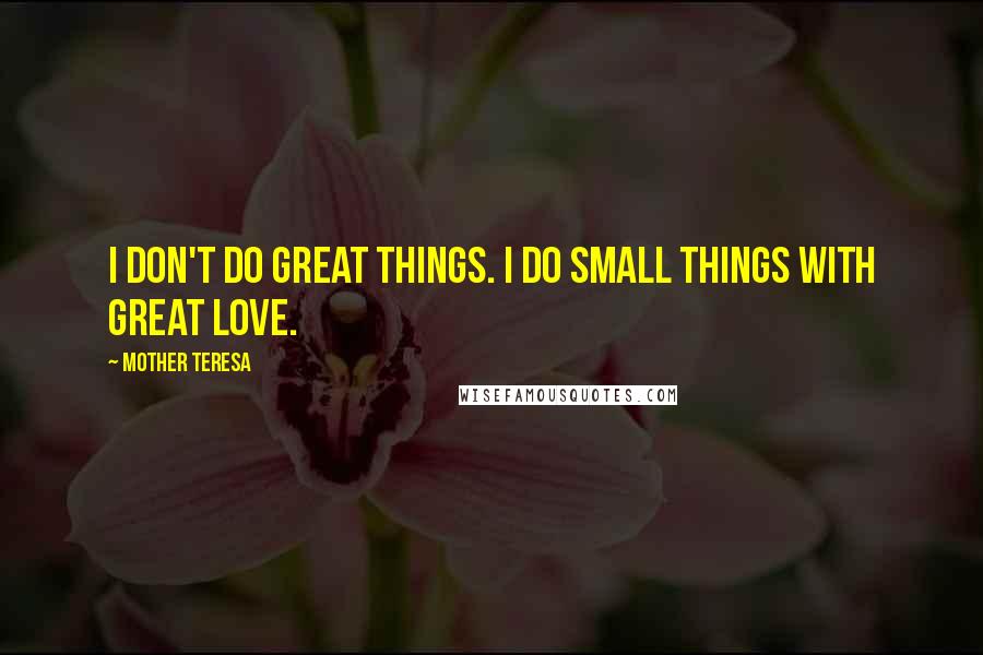 Mother Teresa Quotes: I don't do great things. I do small things with great love.