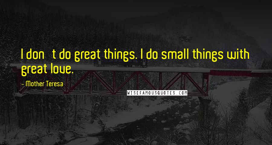 Mother Teresa Quotes: I don't do great things. I do small things with great love.