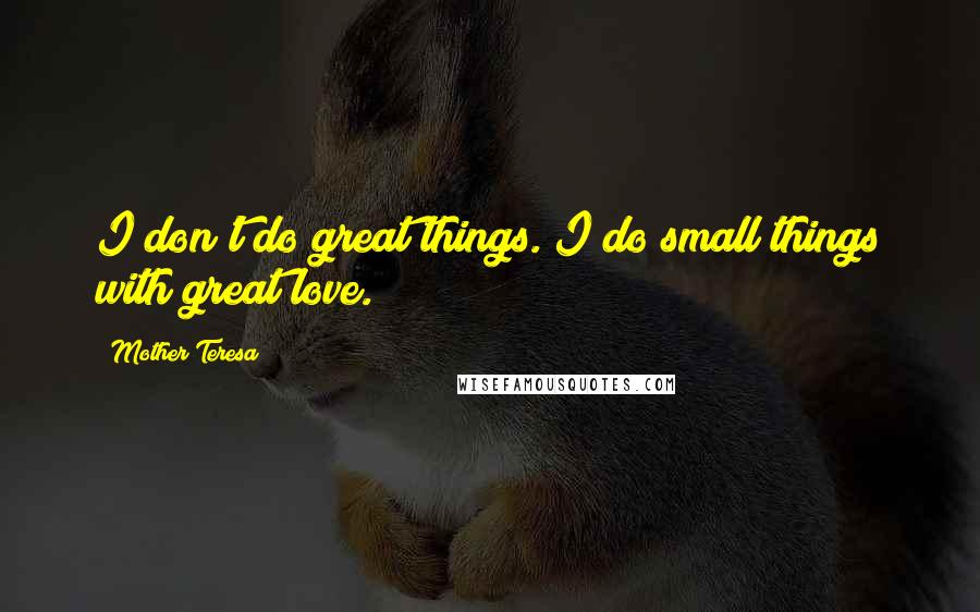 Mother Teresa Quotes: I don't do great things. I do small things with great love.