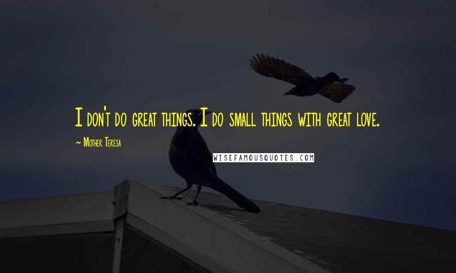 Mother Teresa Quotes: I don't do great things. I do small things with great love.