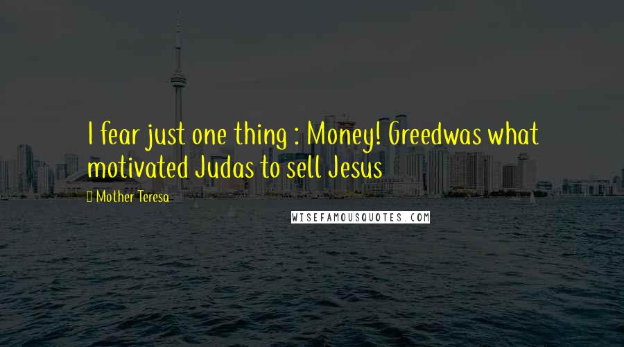 Mother Teresa Quotes: I fear just one thing : Money! Greedwas what motivated Judas to sell Jesus