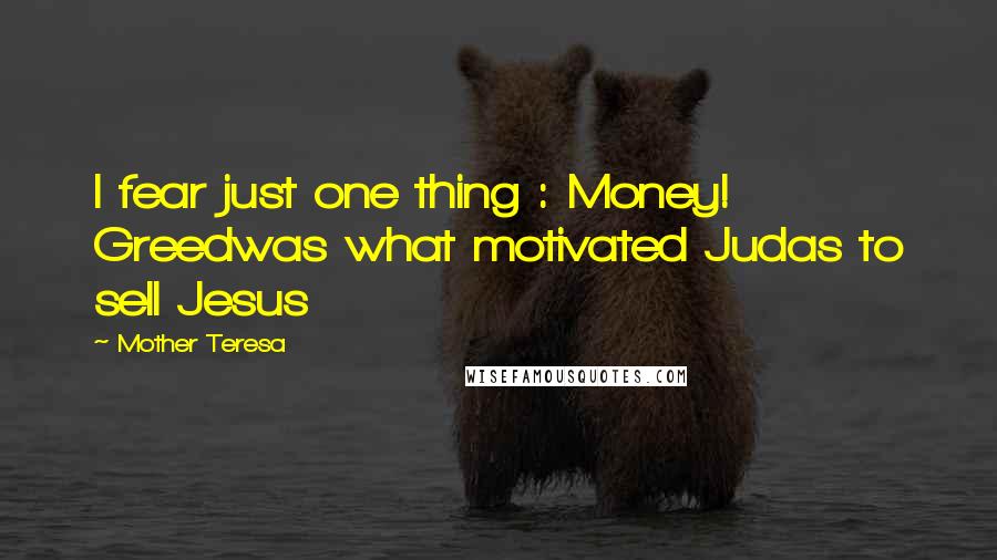 Mother Teresa Quotes: I fear just one thing : Money! Greedwas what motivated Judas to sell Jesus