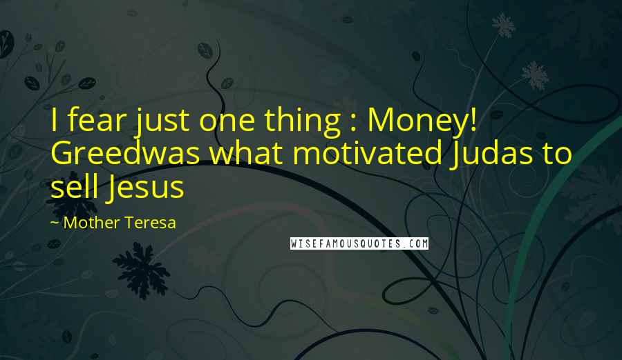 Mother Teresa Quotes: I fear just one thing : Money! Greedwas what motivated Judas to sell Jesus