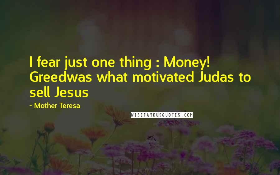 Mother Teresa Quotes: I fear just one thing : Money! Greedwas what motivated Judas to sell Jesus