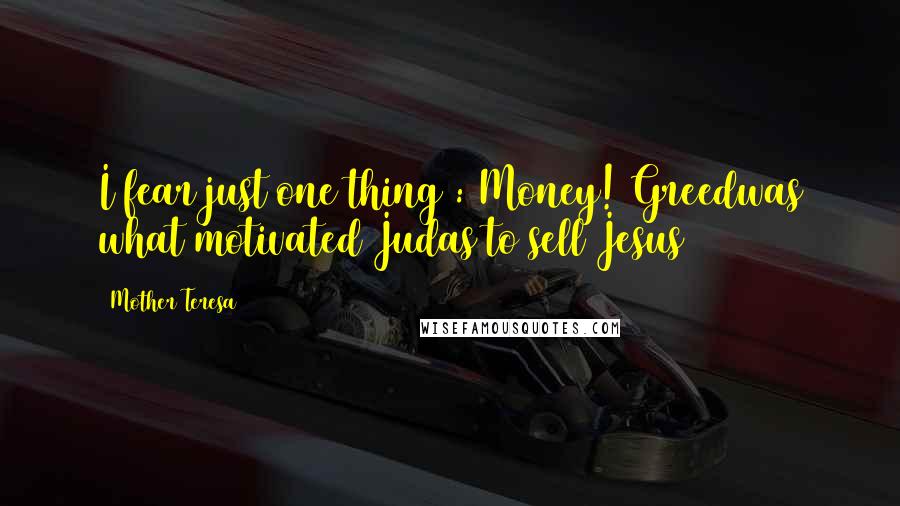 Mother Teresa Quotes: I fear just one thing : Money! Greedwas what motivated Judas to sell Jesus