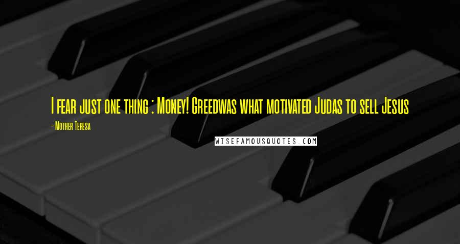 Mother Teresa Quotes: I fear just one thing : Money! Greedwas what motivated Judas to sell Jesus