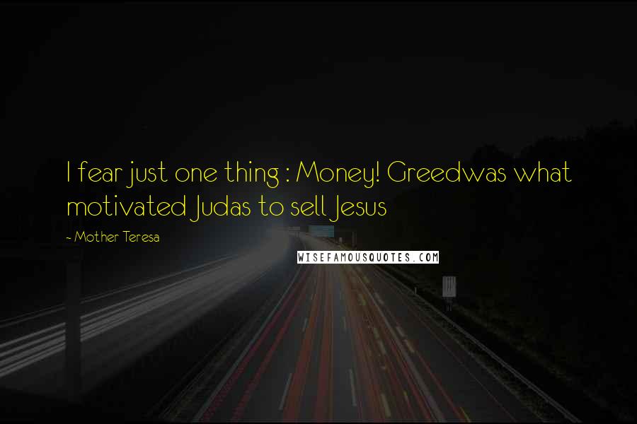 Mother Teresa Quotes: I fear just one thing : Money! Greedwas what motivated Judas to sell Jesus