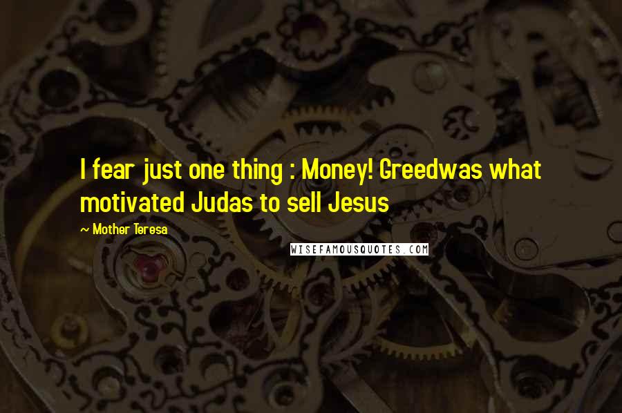 Mother Teresa Quotes: I fear just one thing : Money! Greedwas what motivated Judas to sell Jesus