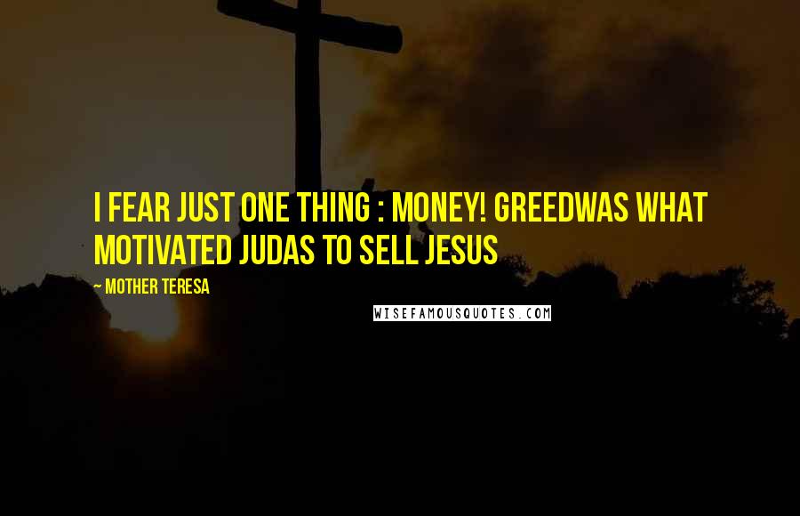 Mother Teresa Quotes: I fear just one thing : Money! Greedwas what motivated Judas to sell Jesus